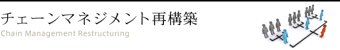 チェーンマネジメント再構築 Chain Management Restructuring