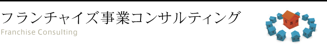 フランチャイズ事業コンサルティング Franchise Consulting